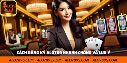 Cách Đăng Ký Alo789 Nhanh Chóng Và Những Điều Cần Lưu Ý